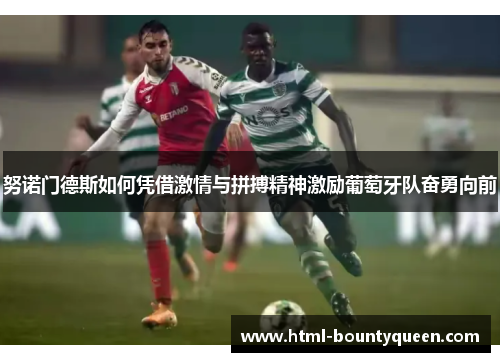 努诺门德斯如何凭借激情与拼搏精神激励葡萄牙队奋勇向前