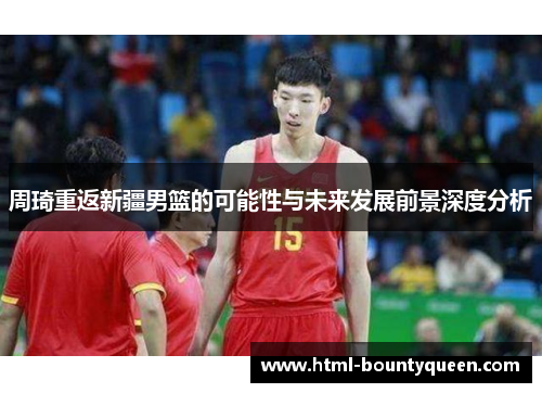 周琦重返新疆男篮的可能性与未来发展前景深度分析