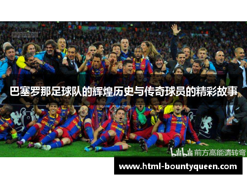 巴塞罗那足球队的辉煌历史与传奇球员的精彩故事