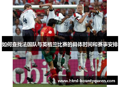 如何查找法国队与英格兰比赛的具体时间和赛事安排