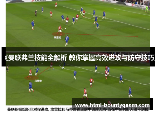 《曼联弗兰技能全解析 教你掌握高效进攻与防守技巧》