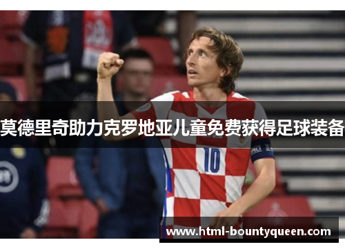 莫德里奇助力克罗地亚儿童免费获得足球装备 莫德里奇助力克罗地亚儿童免费获得足球装备