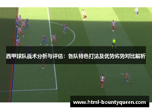 西甲球队战术分析与评估：各队特色打法及优势劣势对比解析