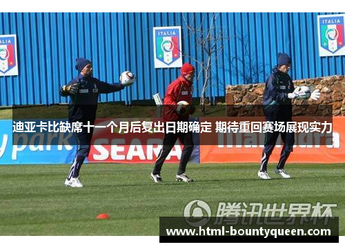 迪亚卡比缺席十一个月后复出日期确定 期待重回赛场展现实力