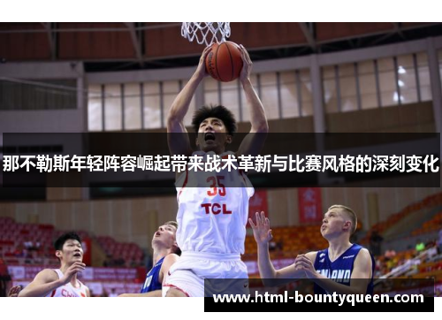 那不勒斯年轻阵容崛起带来战术革新与比赛风格的深刻变化