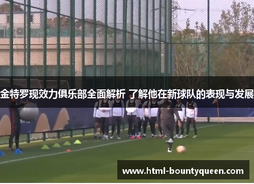 金特罗现效力俱乐部全面解析 了解他在新球队的表现与发展