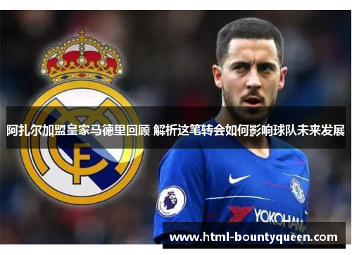 阿扎尔加盟皇家马德里回顾 解析这笔转会如何影响球队未来发展