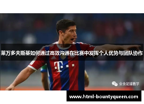 莱万多夫斯基如何通过高效沟通在比赛中发挥个人优势与团队协作 莱万多夫斯基如何通过高效沟通在比赛中发挥个人优势与团队协作