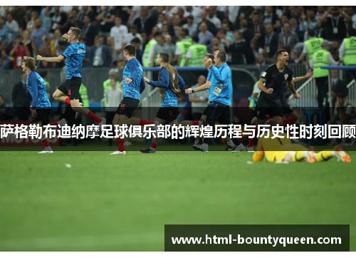 萨格勒布迪纳摩足球俱乐部的辉煌历程与历史性时刻回顾