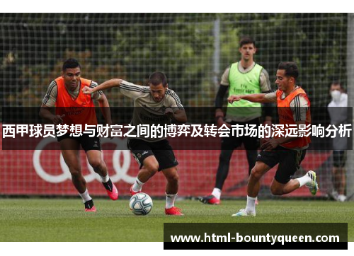 西甲球员梦想与财富之间的博弈及转会市场的深远影响分析