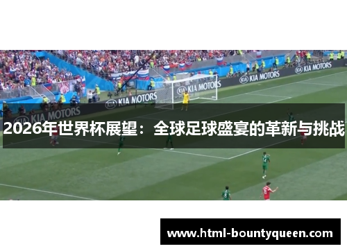 2026年世界杯展望:全球足球盛宴的革新与挑战 2026年世界杯展望:全球足球盛宴的革新与挑战