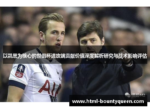以凯恩为核心的世俱杯进攻端贡献价值深度解析研究与战术影响评估