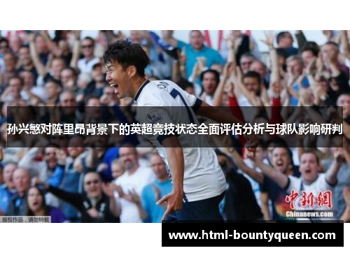 孙兴慜对阵里昂背景下的英超竞技状态全面评估分析与球队影响研判 孙兴慜对阵里昂背景下的英超竞技状态全面评估分析与球队影响研判