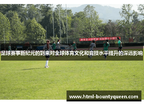 足球赛事新纪元的到来对全球体育文化和竞技水平提升的深远影响