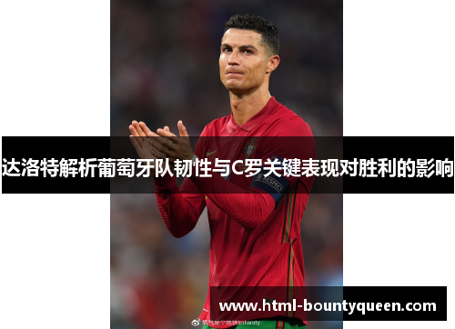 达洛特解析葡萄牙队韧性与C罗关键表现对胜利的影响