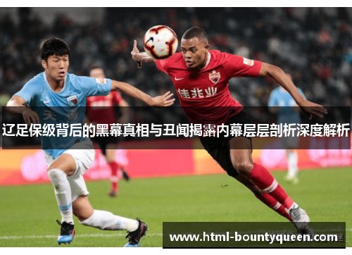 辽足保级背后的黑幕真相与丑闻揭露内幕层层剖析深度解析