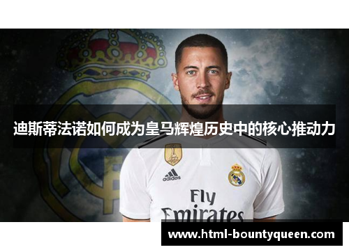 迪斯蒂法诺如何成为皇马辉煌历史中的核心推动力