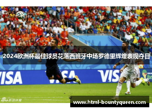 2024欧洲杯最佳球员花落西班牙中场罗德里辉煌表现夺目 2024欧洲杯最佳球员花落西班牙中场罗德里辉煌表现夺目