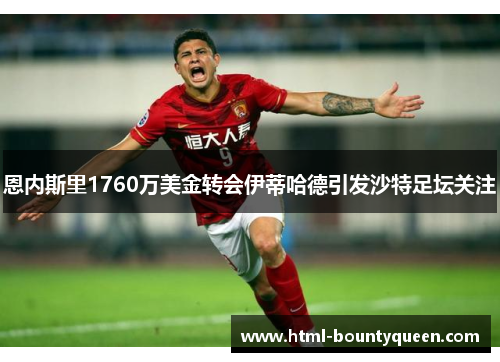 恩内斯里1760万美金转会伊蒂哈德引发沙特足坛关注