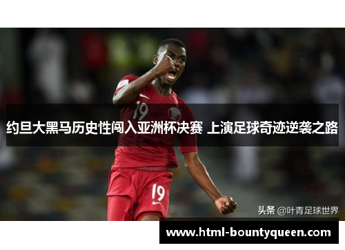 约旦大黑马历史性闯入亚洲杯决赛 上演足球奇迹逆袭之路