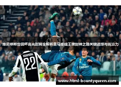 维尼修斯世俱杯高光时刻全解析皇马锋线王牌封神之路关键进球与统治力