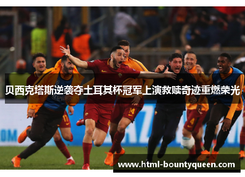 贝西克塔斯逆袭夺土耳其杯冠军上演救赎奇迹重燃荣光 贝西克塔斯逆袭夺土耳其杯冠军上演救赎奇迹重燃荣光