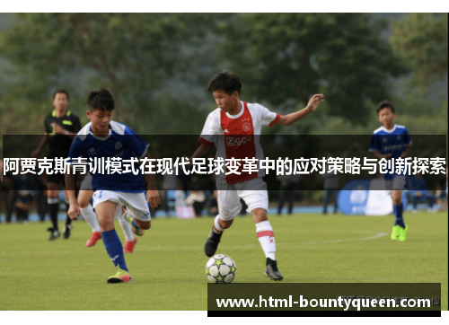 阿贾克斯青训模式在现代足球变革中的应对策略与创新探索 阿贾克斯青训模式在现代足球变革中的应对策略与创新探索