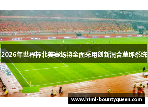 2026年世界杯北美赛场将全面采用创新混合草坪系统