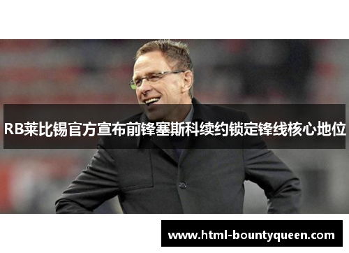 RB莱比锡官方宣布前锋塞斯科续约锁定锋线核心地位