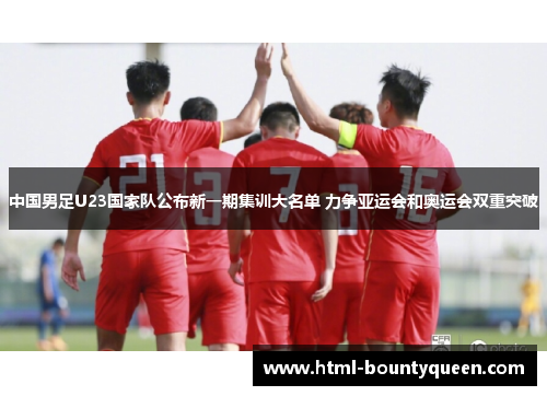 中国男足U23国家队公布新一期集训大名单 力争亚运会和奥运会双重突破