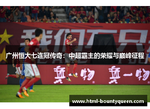 广州恒大七连冠传奇：中超霸主的荣耀与巅峰征程