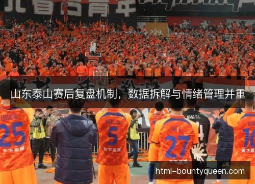 山东泰山赛后复盘机制,数据拆解与情绪管理并重 山东泰山赛后复盘机制,数据拆解与情绪管理并重