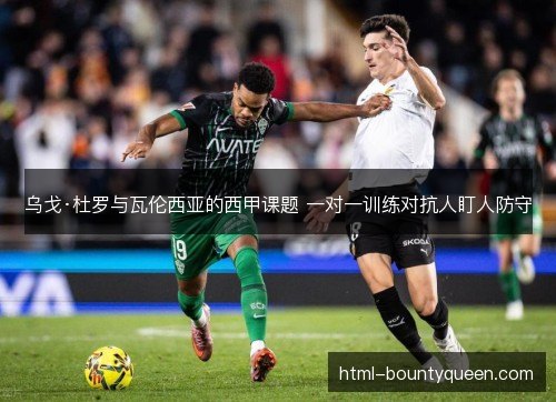 乌戈·杜罗与瓦伦西亚的西甲课题 一对一训练对抗人盯人防守